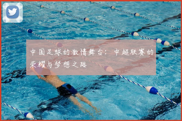中国足球的激情舞台：中超联赛的荣耀与梦想之路