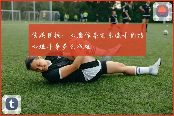 伤病困扰，心魔作祟电竞选手们的心理斗争多么艰难