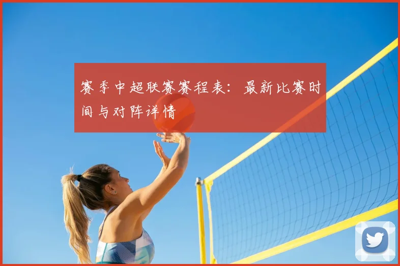 赛季中超联赛赛程表：最新比赛时间与对阵详情