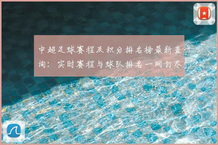 中超足球赛程及积分排名榜最新查询：实时赛程与球队排名一网打尽