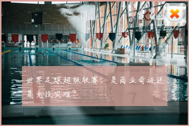 世界足球超级联赛：是商业奇迹还是竞技灾难？