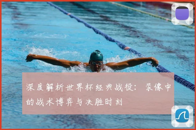 深度解析世界杯经典战役：录像中的战术博弈与决胜时刻
