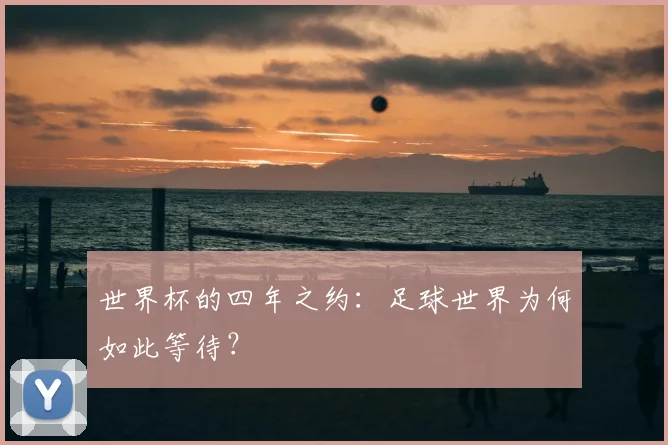 世界杯的四年之约：足球世界为何如此等待？