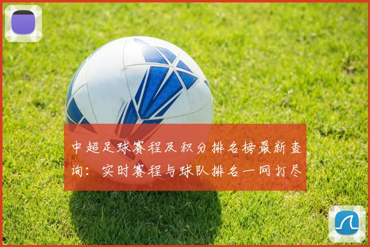 中超足球赛程及积分排名榜最新查询：实时赛程与球队排名一网打尽