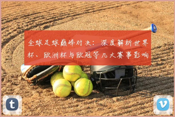 全球足球巅峰对决:深度解析世界杯、欧洲杯与欧冠等几大赛事影响力与商业价值